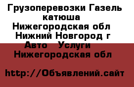 Грузоперевозки Газель катюша - Нижегородская обл., Нижний Новгород г. Авто » Услуги   . Нижегородская обл.